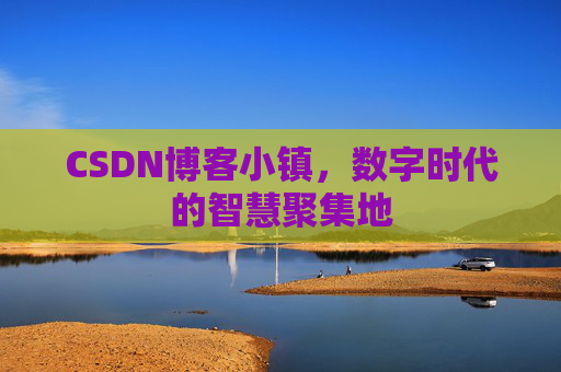 CSDN博客小镇，数字时代的智慧聚集地