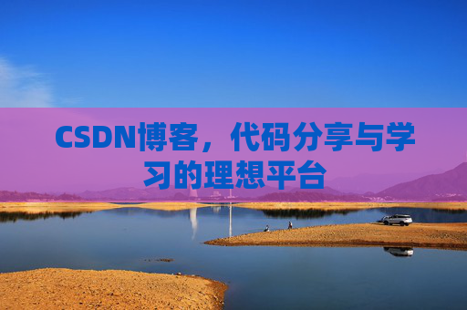 CSDN博客,代码分享与学习的理想平台